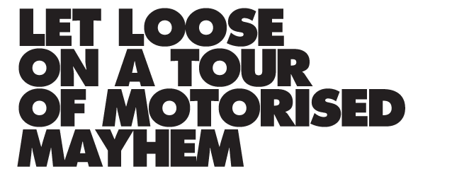 LET LOOSE ON A TOUR OF MOTORISED MAYHEM